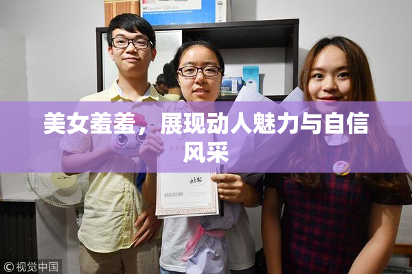 美女羞羞，展现动人魅力与自信风采