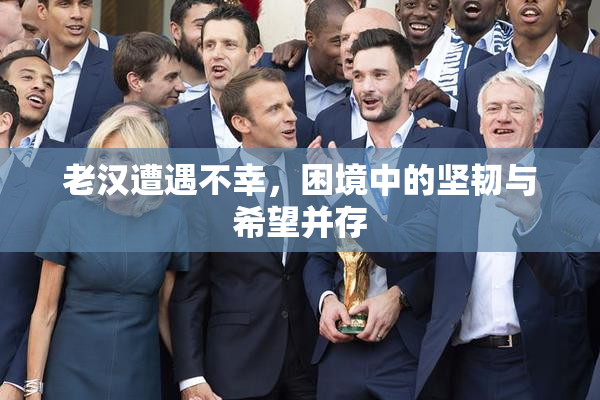 老汉遭遇不幸，困境中的坚韧与希望并存