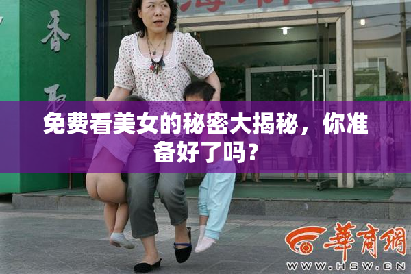 免费看美女的秘密大揭秘，你准备好了吗？
