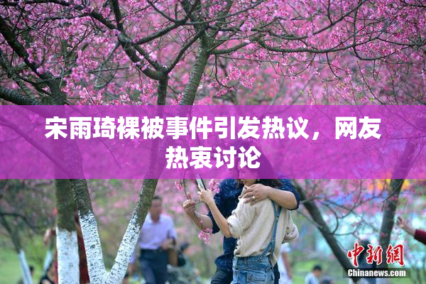 宋雨琦裸被事件引发热议，网友热衷讨论