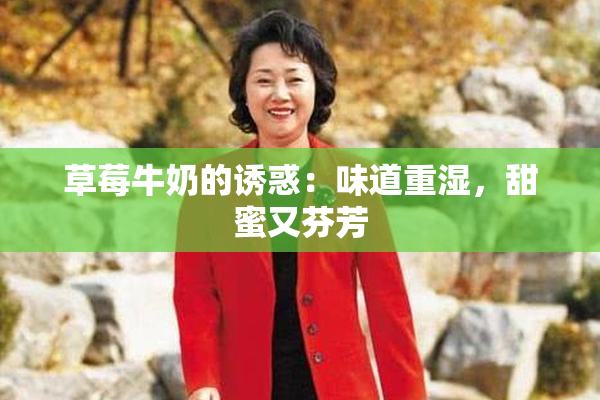 草莓牛奶的诱惑：味道重湿，甜蜜又芬芳
