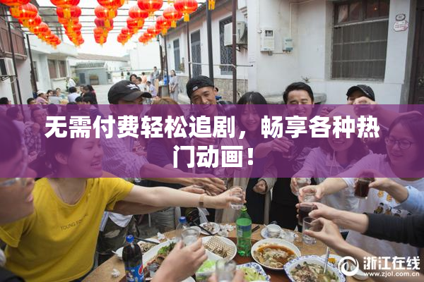 无需付费轻松追剧，畅享各种热门动画！