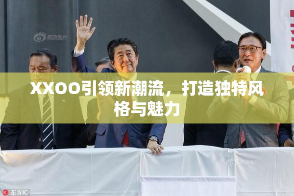XXOO引领新潮流，打造独特风格与魅力