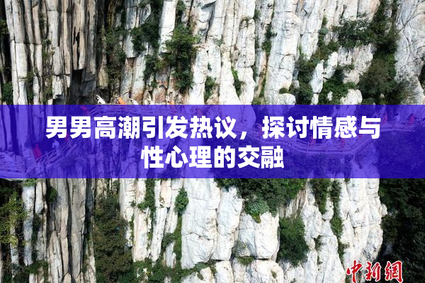 男男高潮引发热议，探讨情感与性心理的交融