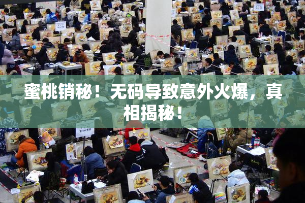 蜜桃销秘！无码导致意外火爆，真相揭秘！