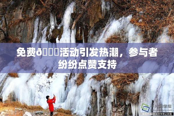 免费🔞活动引发热潮，参与者纷纷点赞支持
