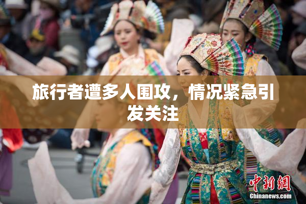 旅行者遭多人围攻，情况紧急引发关注