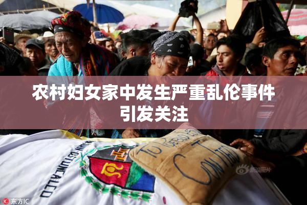 农村妇女家中发生严重乱伦事件引发关注