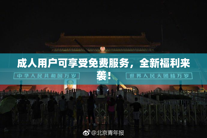 成人用户可享受免费服务，全新福利来袭！
