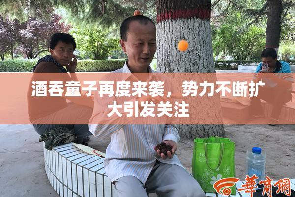 酒吞童子再度来袭，势力不断扩大引发关注
