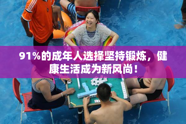 91%的成年人选择坚持锻炼，健康生活成为新风尚！