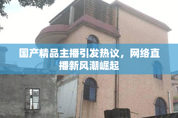 国产精品主播引发热议，网络直播新风潮崛起