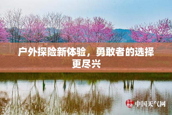 户外探险新体验，勇敢者的选择更尽兴