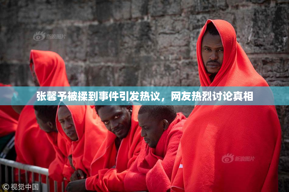 张馨予被揉到事件引发热议，网友热烈讨论真相