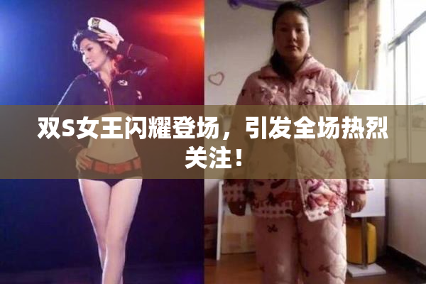 双S女王闪耀登场，引发全场热烈关注！