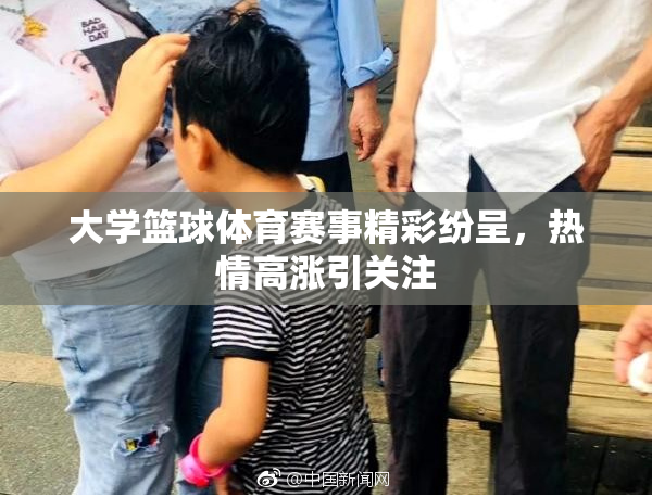 大学篮球体育赛事精彩纷呈，热情高涨引关注