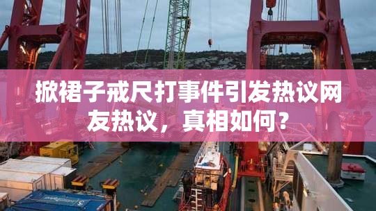 掀裙子戒尺打事件引发热议网友热议，真相如何？