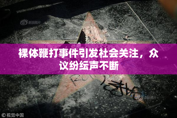 裸体鞭打事件引发社会关注，众议纷纭声不断