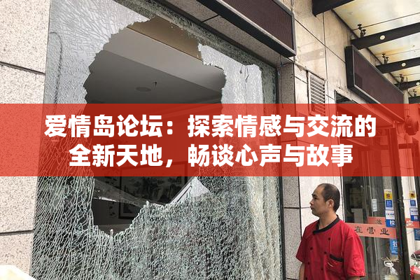 爱情岛论坛：探索情感与交流的全新天地，畅谈心声与故事