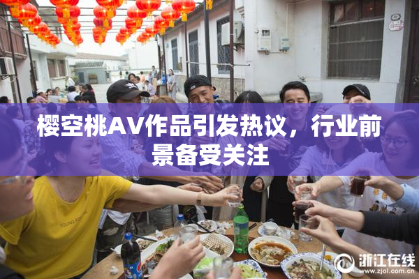 樱空桃AV作品引发热议，行业前景备受关注