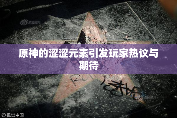原神的涩涩元素引发玩家热议与期待