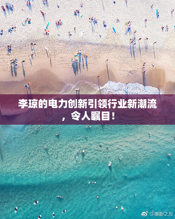 李琼的电力创新引领行业新潮流，令人瞩目！
