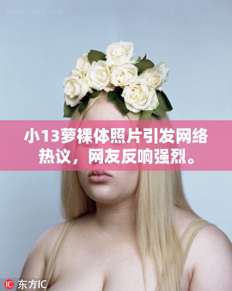 小13萝裸体照片引发网络热议，网友反响强烈。