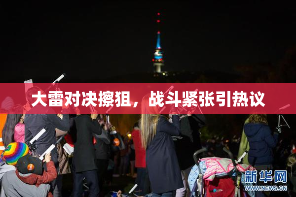 大雷对决擦狙，战斗紧张引热议