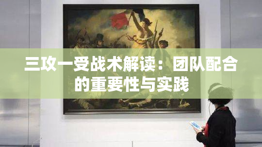 三攻一受战术解读：团队配合的重要性与实践