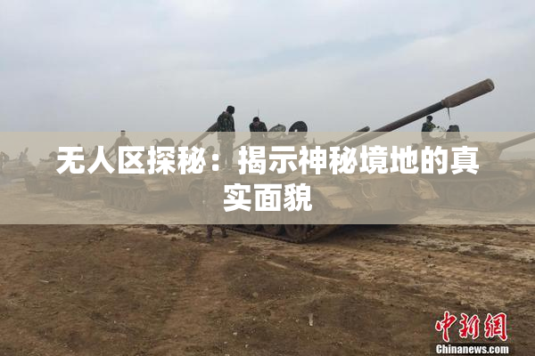 无人区探秘：揭示神秘境地的真实面貌
