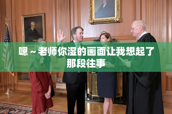 嗯～老师你湿的画面让我想起了那段往事