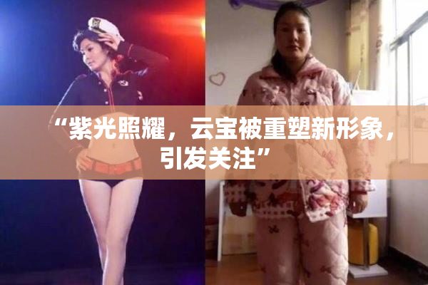 “紫光照耀，云宝被重塑新形象，引发关注”