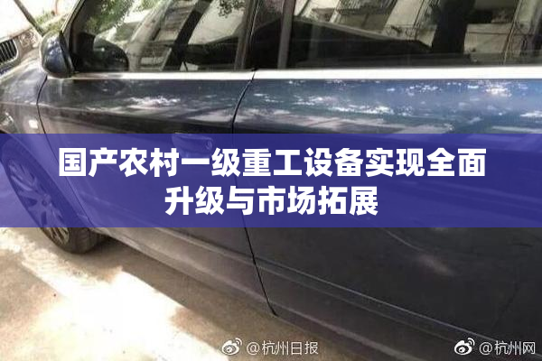 国产农村一级重工设备实现全面升级与市场拓展