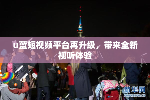u蓝短视频平台再升级，带来全新视听体验