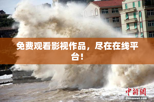 免费观看影视作品，尽在在线平台！