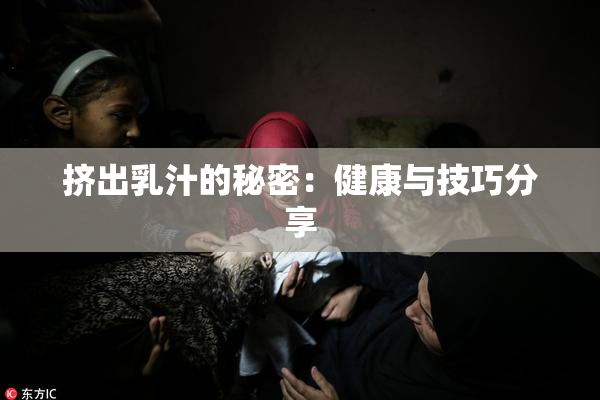 挤出乳汁的秘密：健康与技巧分享