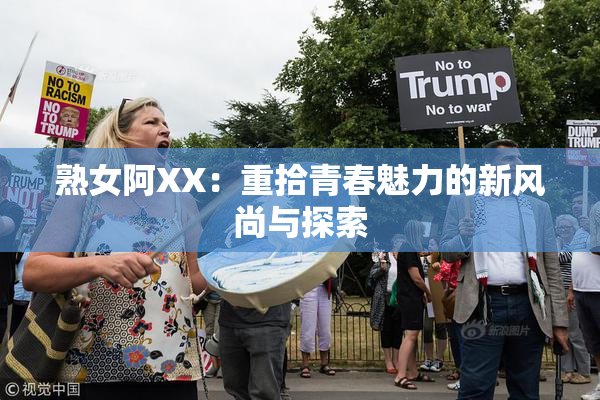 熟女阿XX：重拾青春魅力的新风尚与探索