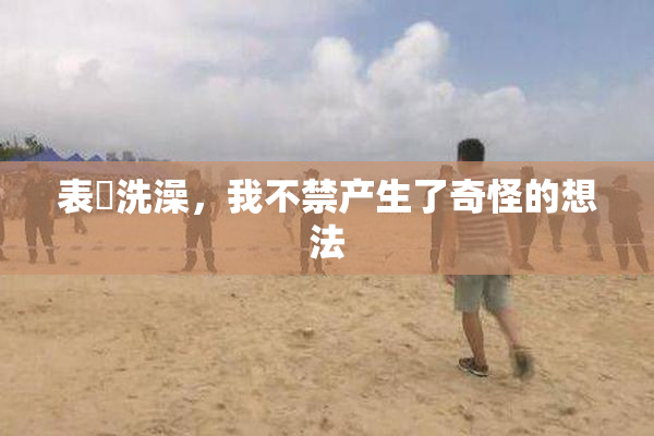 表妺洗澡，我不禁产生了奇怪的想法