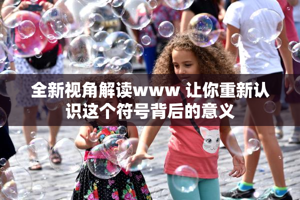 全新视角解读www 让你重新认识这个符号背后的意义