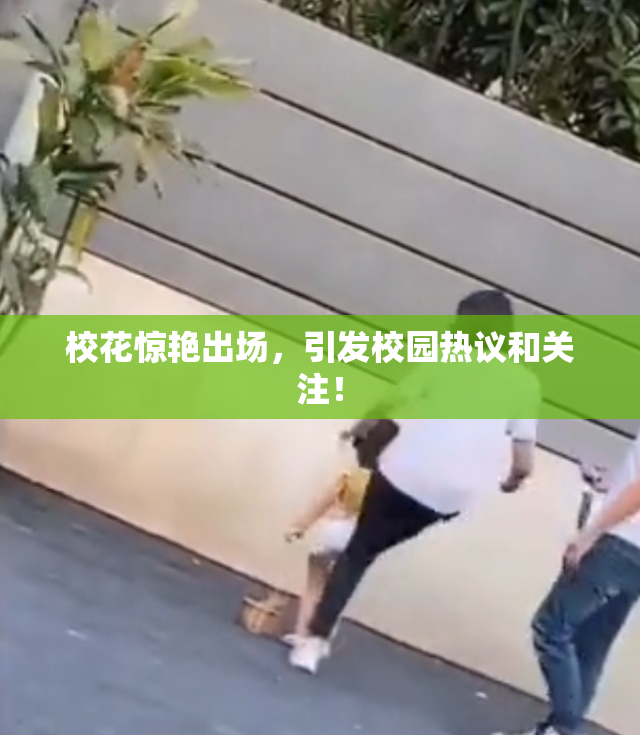 校花惊艳出场，引发校园热议和关注！