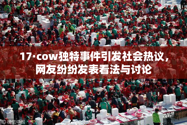 17·cow独特事件引发社会热议，网友纷纷发表看法与讨论