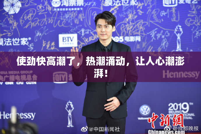使劲快高潮了，热潮涌动，让人心潮澎湃！