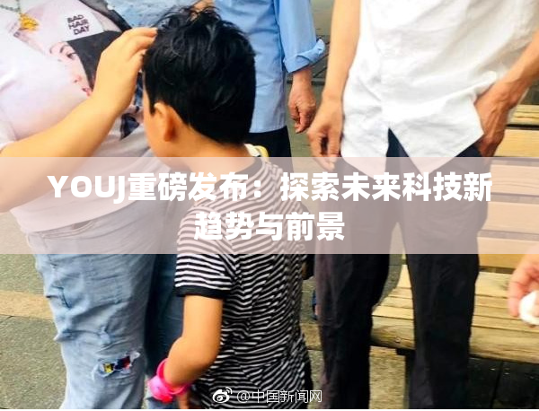 YOUJ重磅发布：探索未来科技新趋势与前景