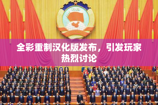全彩重制汉化版发布，引发玩家热烈讨论
