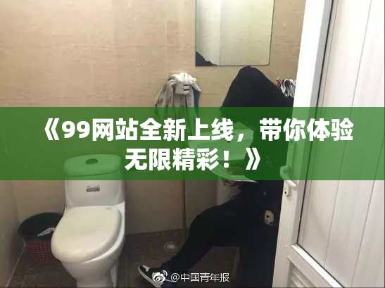 《99网站全新上线，带你体验无限精彩！》