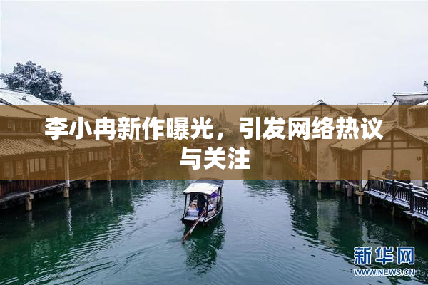李小冉新作曝光，引发网络热议与关注