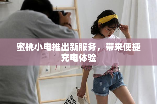 蜜桃小电推出新服务，带来便捷充电体验