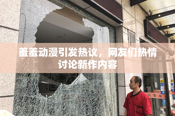 羞羞动漫引发热议，网友们热情讨论新作内容