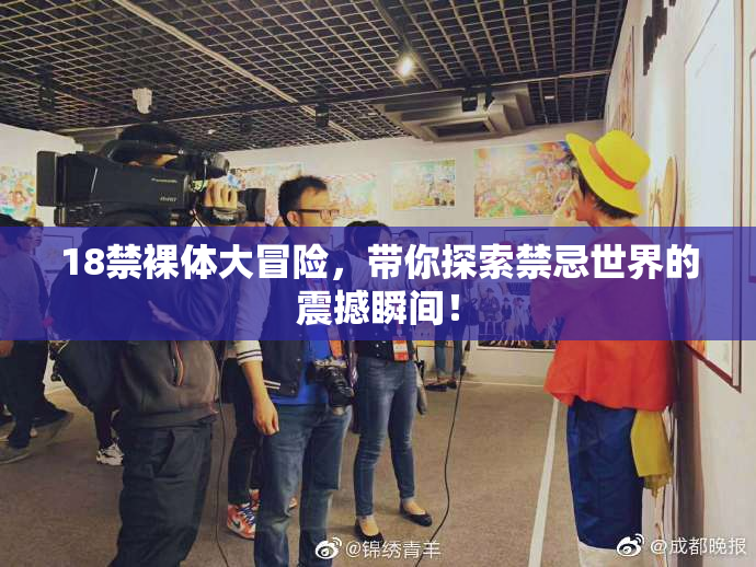18禁裸体大冒险，带你探索禁忌世界的震撼瞬间！