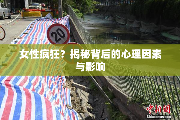 女性疯狂？揭秘背后的心理因素与影响